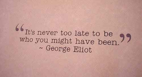 it's never too late to be what you might have been