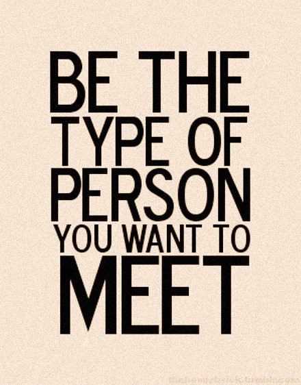 Be The Person You Would Want To Meet