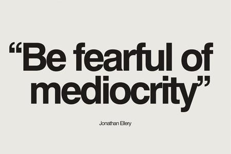 be fearful of mediocrity